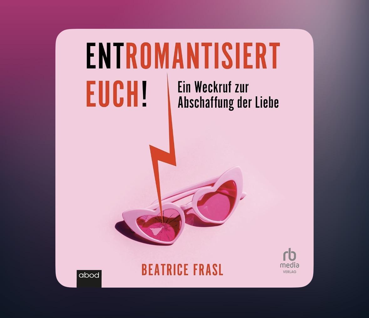 Buchcover. Oben steht Entromatisiert euch! Ein Weckruf zu Abschaffung der Liebe
Eine rosa Herzchen Sonnenbrille in die ein roter Blitz einfährt. Unten der Name der Autorin Beatrice Frasl.